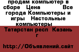 продам компьютер в сборе › Цена ­ 3 000 - Все города Компьютеры и игры » Настольные компьютеры   . Татарстан респ.,Казань г.